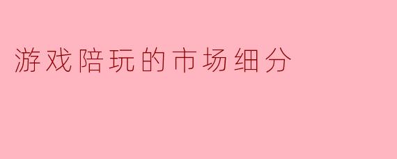 游戏陪玩的市场细分