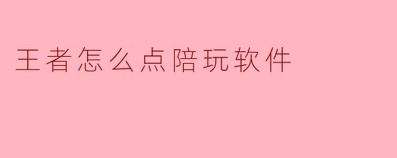 王者怎么点陪玩软件