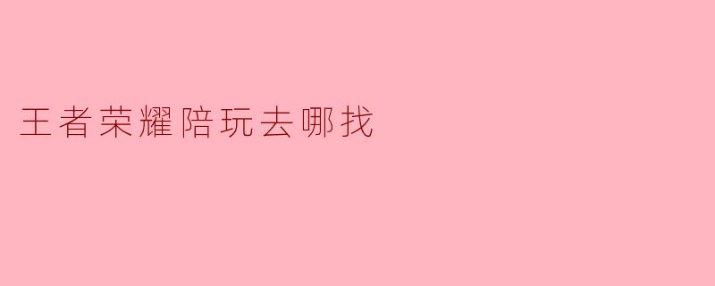 王者荣耀陪玩去哪找