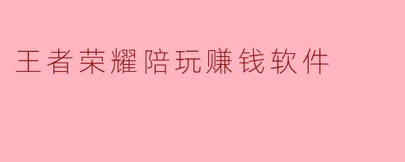 听说现在有那种《王者荣耀》陪玩赚钱的软件，打打游戏就能赚钱，这是真的吗？具体是怎么操作的？