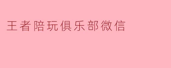 王者陪玩俱乐部微信