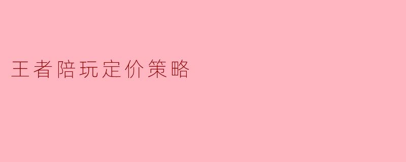 王者陪玩定价策略