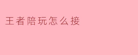 王者陪玩怎么接