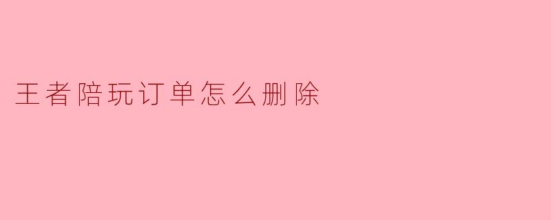 王者陪玩订单怎么删除