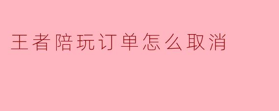 王者陪玩订单怎么取消
