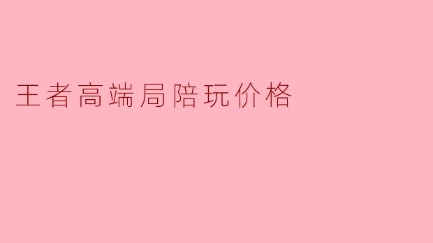 王者高端局陪玩价格
