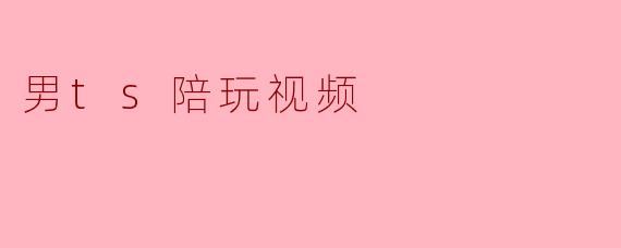 男ts陪玩视频