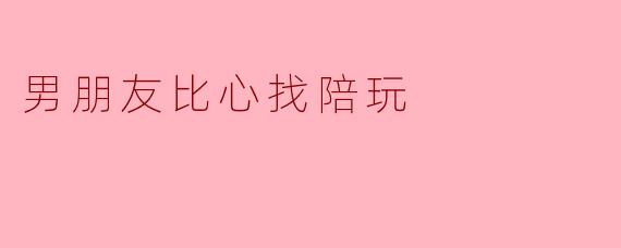 男朋友比心找陪玩