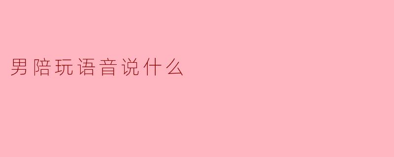 男陪玩语音说什么