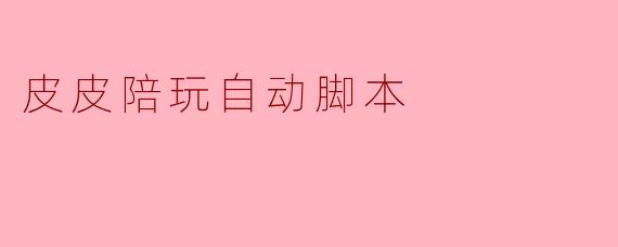 皮皮陪玩自动脚本
