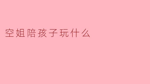 空姐陪孩子玩什么