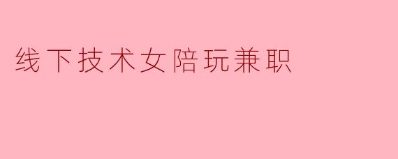 线下技术女陪玩兼职