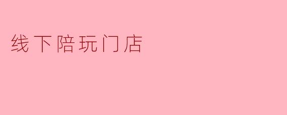 最近看到不少“线下陪玩门店”的广告，说是可以到店里选人、一起打游戏、看电影甚至逛街，这种店到底合不合法？会不会有涉黄风险？