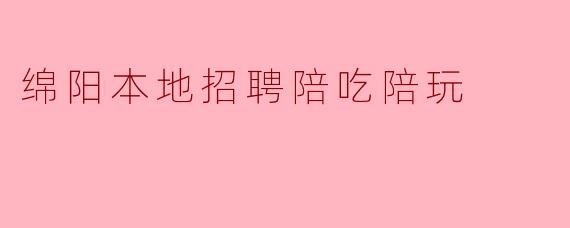 绵阳本地招聘陪吃陪玩