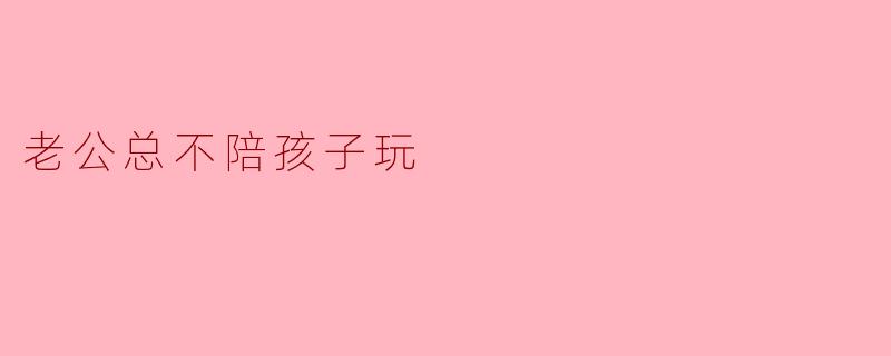 老公总不陪孩子玩