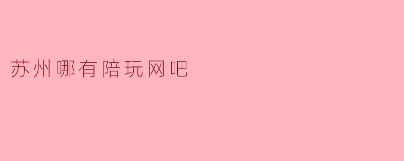 苏州哪有陪玩网吧