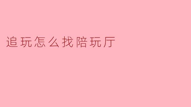 追玩怎么找陪玩厅