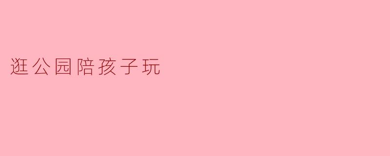 逛公园陪孩子玩