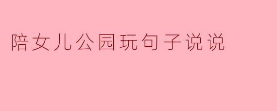 陪女儿公园玩句子说说