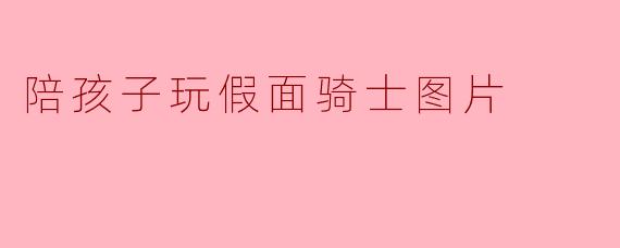 陪孩子玩假面骑士图片