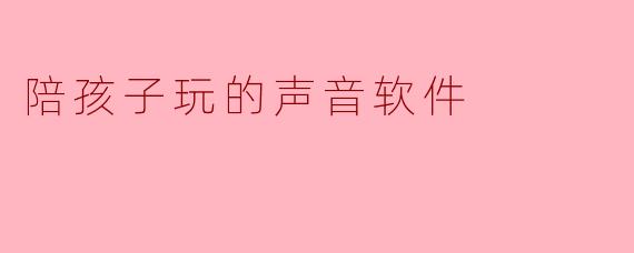 陪孩子玩的声音软件