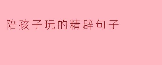陪孩子玩的精辟句子