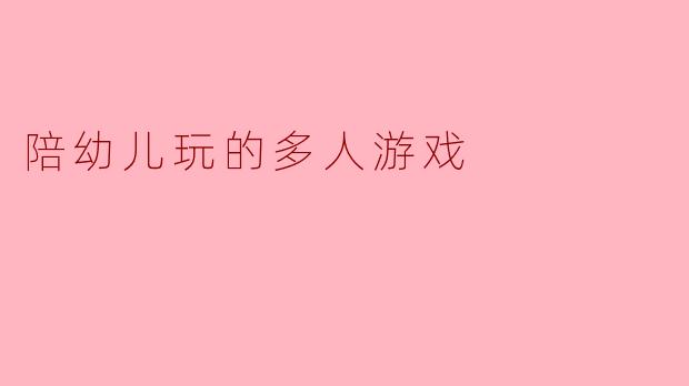 陪幼儿玩的多人游戏