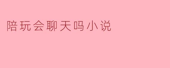 陪玩会聊天吗小说
