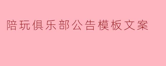 陪玩俱乐部公告模板文案