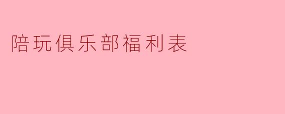 陪玩俱乐部福利表