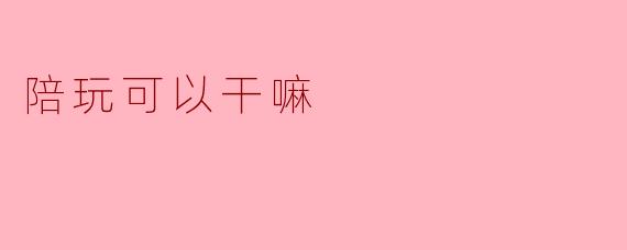陪玩可以干嘛