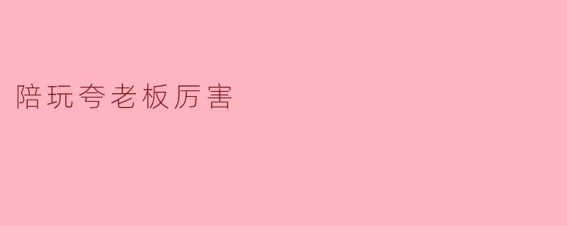 陪玩夸老板厉害