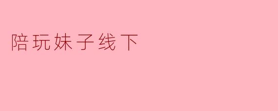 陪玩妹子线下