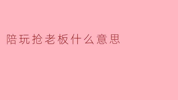 陪玩抢老板什么意思