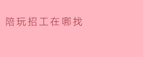 陪玩招工在哪找