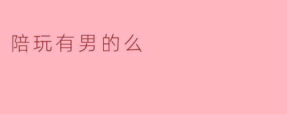 陪玩有男的么