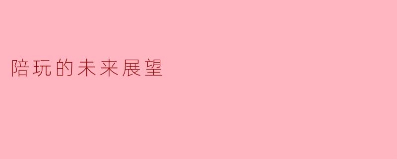 陪玩的未来展望