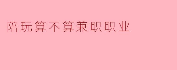 陪玩算不算兼职职业