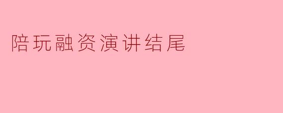 陪玩融资演讲结尾