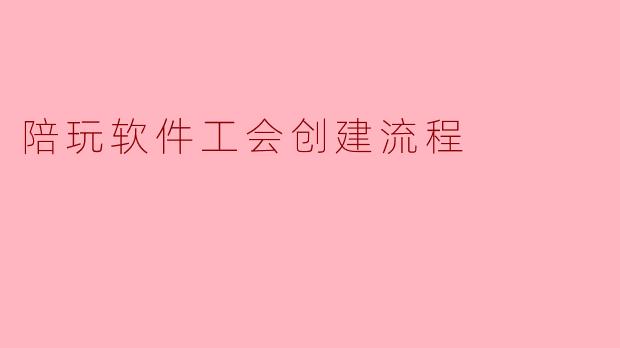 陪玩软件工会创建流程