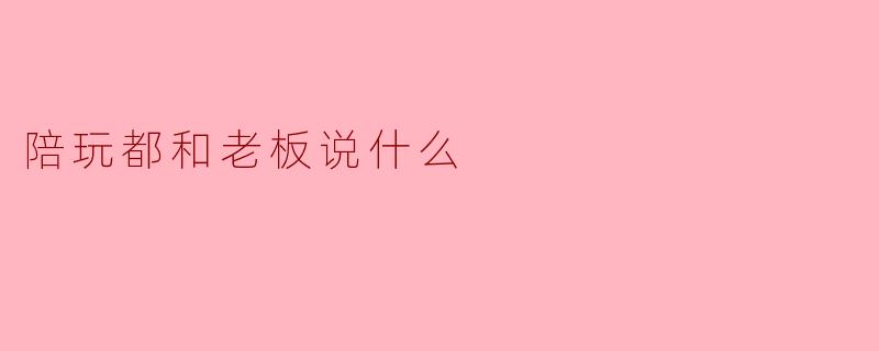 陪玩都和老板说什么