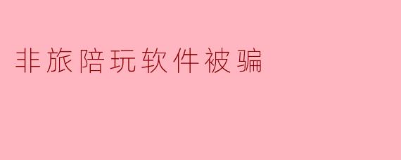 非旅陪玩软件被骗