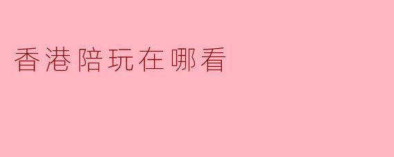香港陪玩在哪看