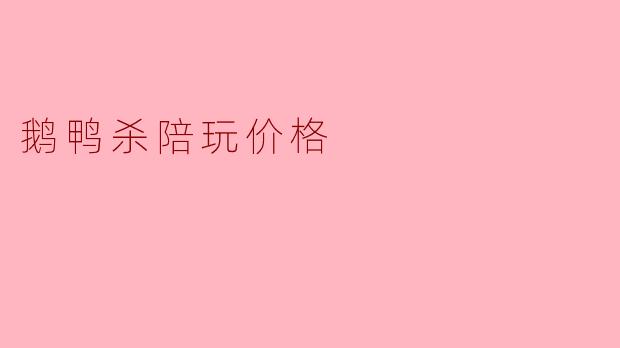 鹅鸭杀陪玩价格