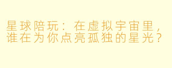 星球陪玩:在虚拟宇宙里,谁在为你点亮孤独的星光?