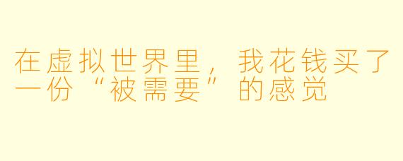 在虚拟世界里,我花钱买了一份“被需要”的感觉