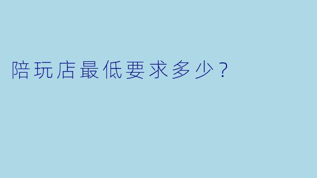 陪玩店最低要求多少?