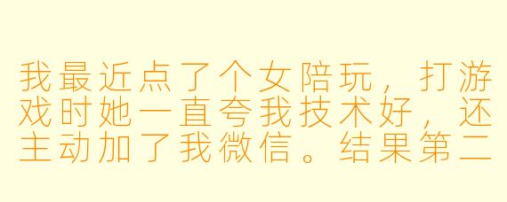 我最近点了个女陪玩,打游戏时她一直夸我技术好,还主动加了我微信。结果第二天就找我借钱交房租,说月底发工资就还。我该借吗?
