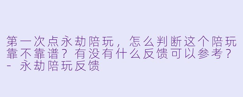 第一次点永劫陪玩,怎么判断这个陪玩靠不靠谱?有没有什么反馈可以参考?-永劫陪玩反馈