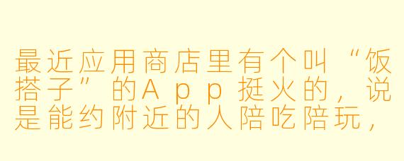 最近应用商店里有个叫“饭搭子”的App挺火的,说是能约附近的人陪吃陪玩,这到底是个什么软件?靠谱吗?